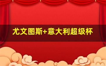 尤文图斯 意大利超级杯